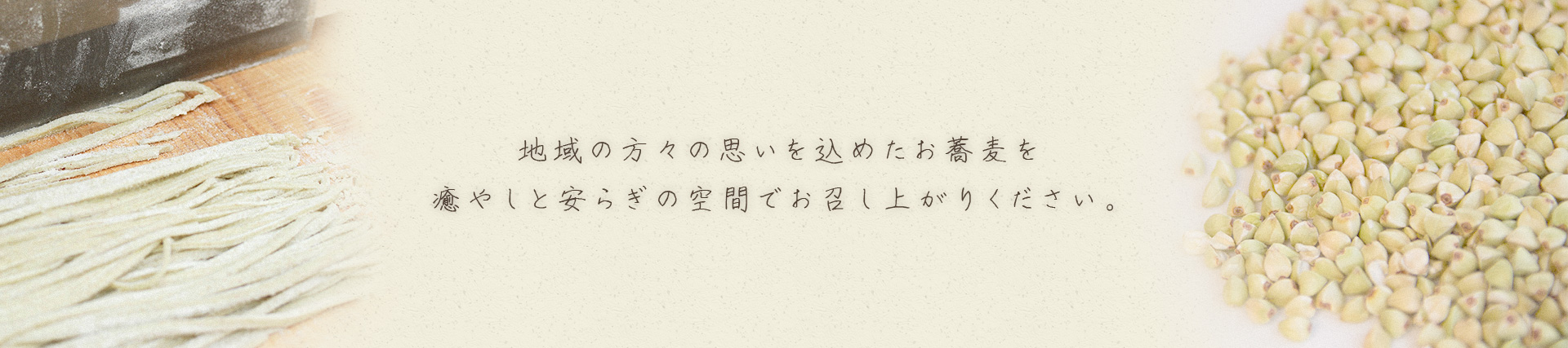 地域の方々の思いを込めたお蕎麦を 癒やしと安らぎの空間でお召し上がりください。